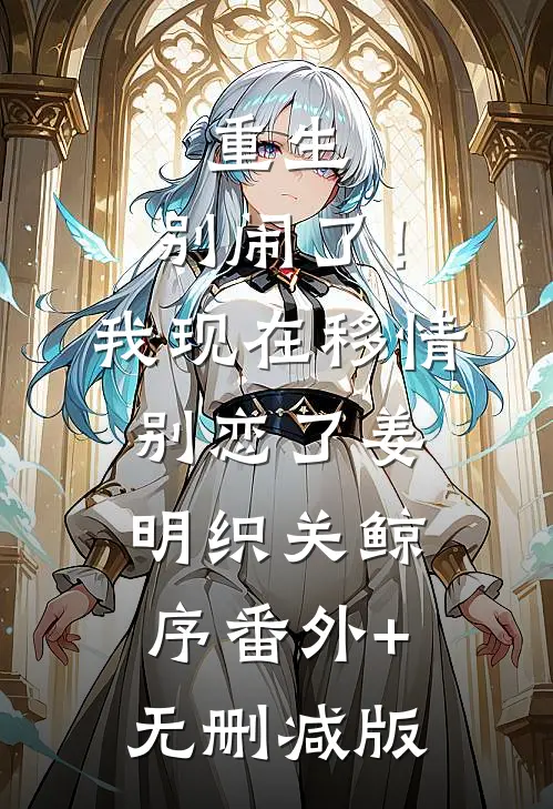 重生：别闹了！我现在移情别恋了姜明织关鲸序番外+无删减版