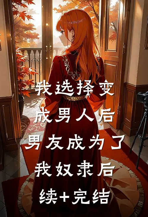 我选择变成男人后，男友成为了我奴隶后续+完结