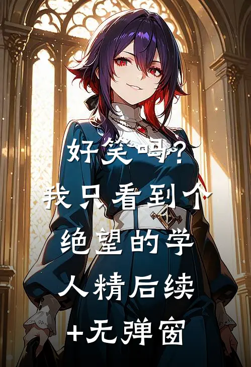 好笑吗？我只看到个绝望的学人精后续+无弹窗