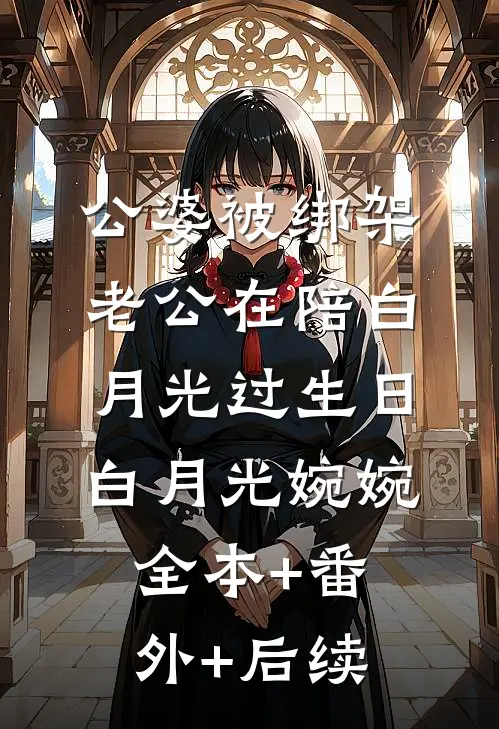 公婆被绑架，老公在陪白月光过生日白月光婉婉:全本+番外+后续
