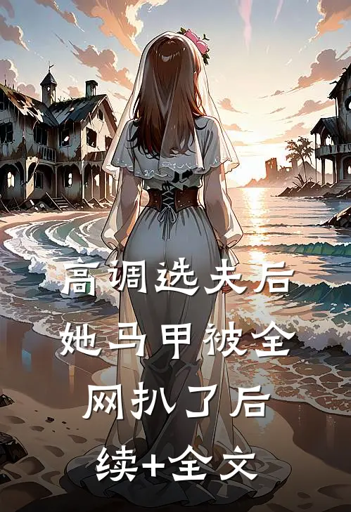 高调选夫后，她马甲被全网扒了后续+全文