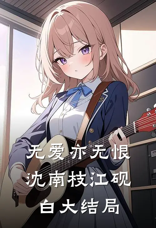 无爱亦无恨沈南枝江砚白大结局