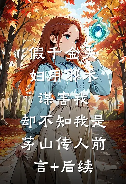 假千金夫妇用邪术谋害我，却不知我是茅山传人前言+后续