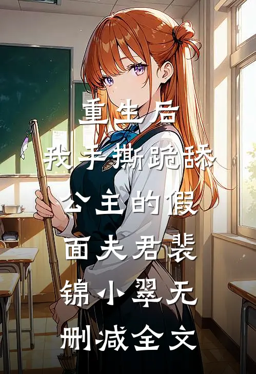 重生后，我手撕跪舔公主的假面夫君裴锦小翠无删减全文