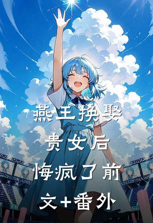 燕王换娶贵女后，悔疯了前文+番外