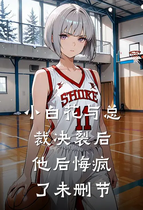 小白花与总裁决裂后，他后悔疯了未删节