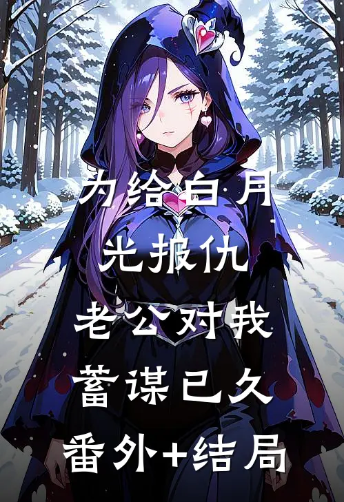 为给白月光报仇，老公对我蓄谋已久:(番外)+(结局)