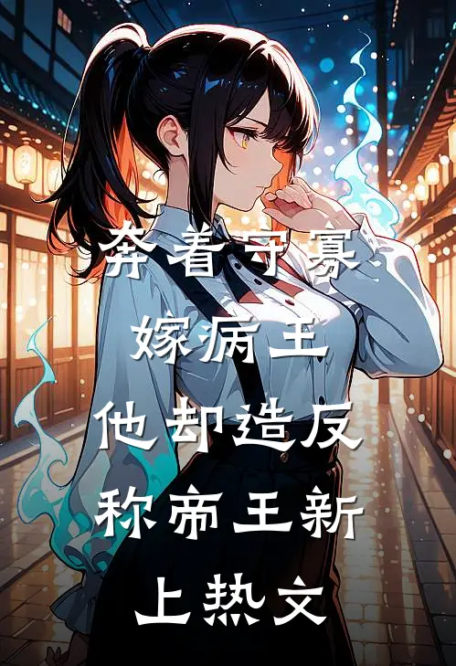 奔着守寡嫁病王，他却造反称帝王新上热文