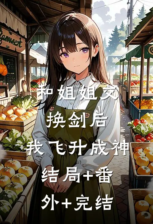 和姐姐交换剑后，我飞升成神结局+番外+完结