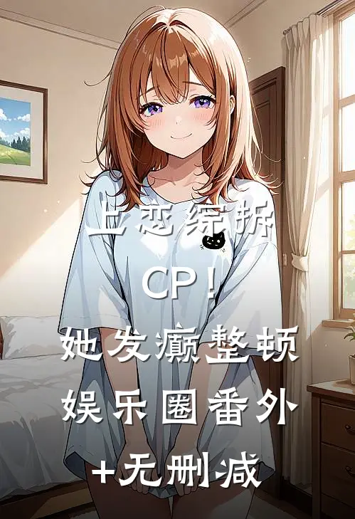 上恋综拆CP！她发癫整顿娱乐圈番外+无删减