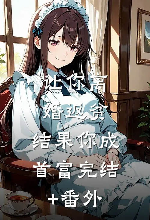 让你离婚返贫，结果你成首富完结+番外