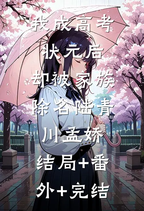 我成高考状元后，却被家族除名陆青川孟娇:结局+番外+完结