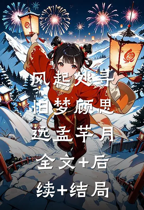 风起处寻旧梦顾思远孟芊月:全文+后续+结局