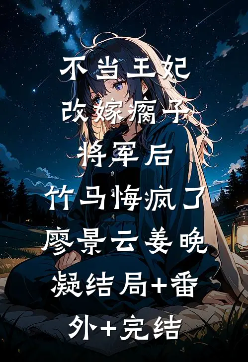 不当王妃改嫁瘸子将军后，竹马悔疯了廖景云姜晚凝结局+番外+完结