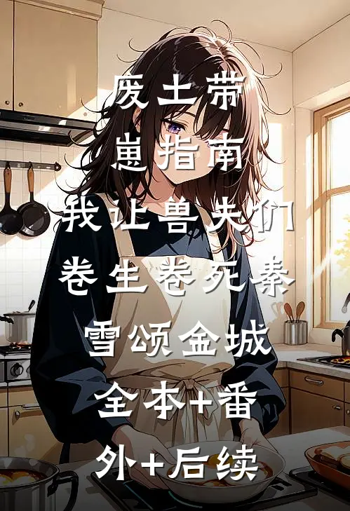 废土带崽指南：我让兽夫们卷生卷死秦雪颂金城:全本+番外+后续
