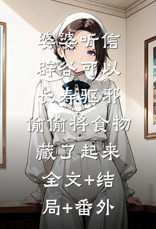 婆婆听信辟谷可以长寿驱邪，偷偷将食物藏了起来全文+结局+番外