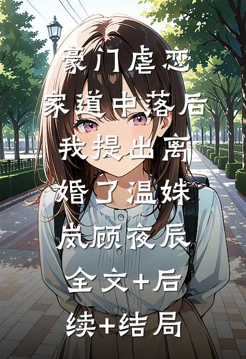 豪门虐恋：家道中落后我提出离婚了温姝岚顾夜辰全文+后续+结局