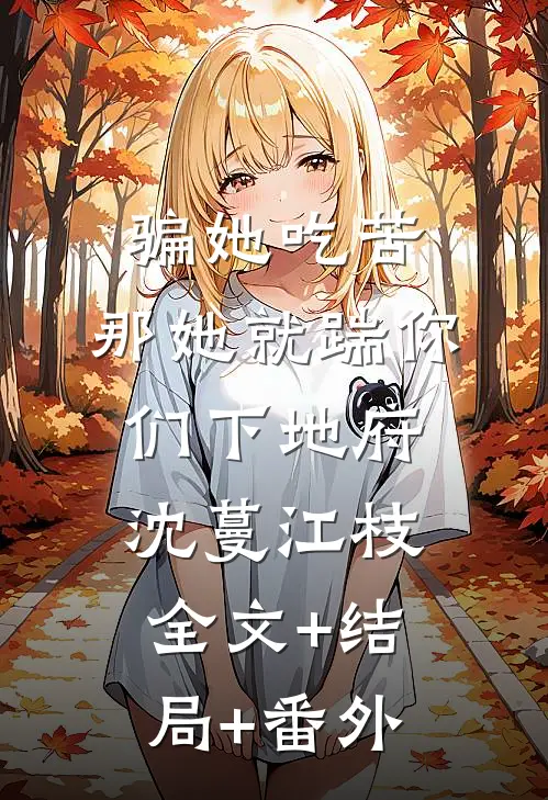 骗她吃苦，那她就踹你们下地府沈蔓江枝:全文+结局+番外