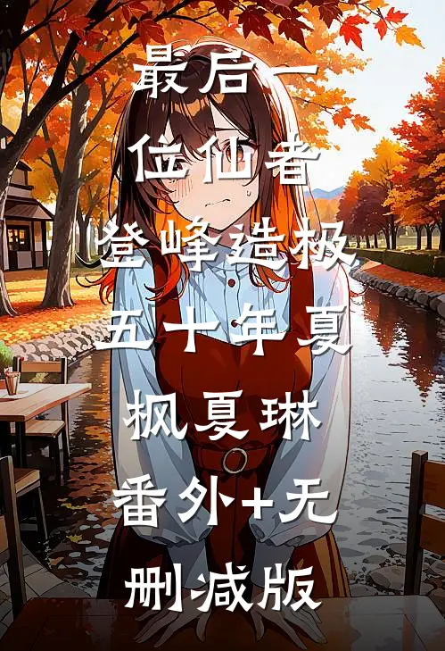最后一位仙者，登峰造极五十年夏枫夏琳:番外+无删减版