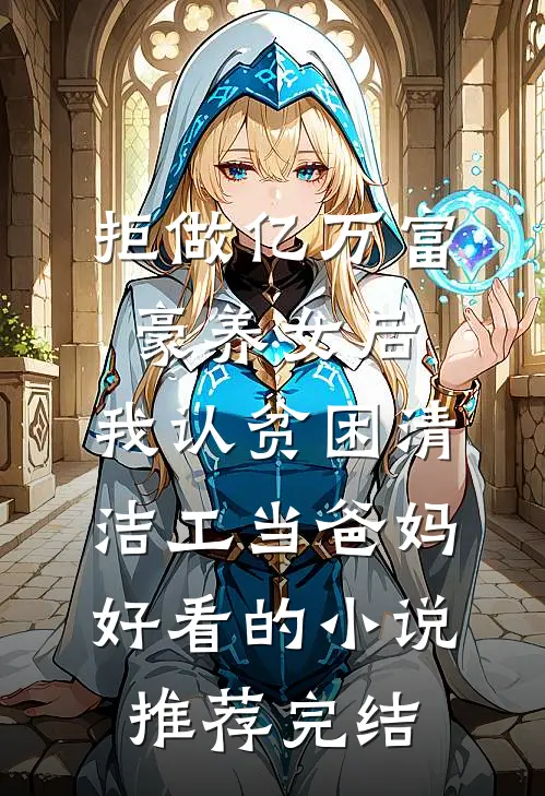 拒做亿万富豪养女后，我认贫困清洁工当爸妈好看的小说推荐完结