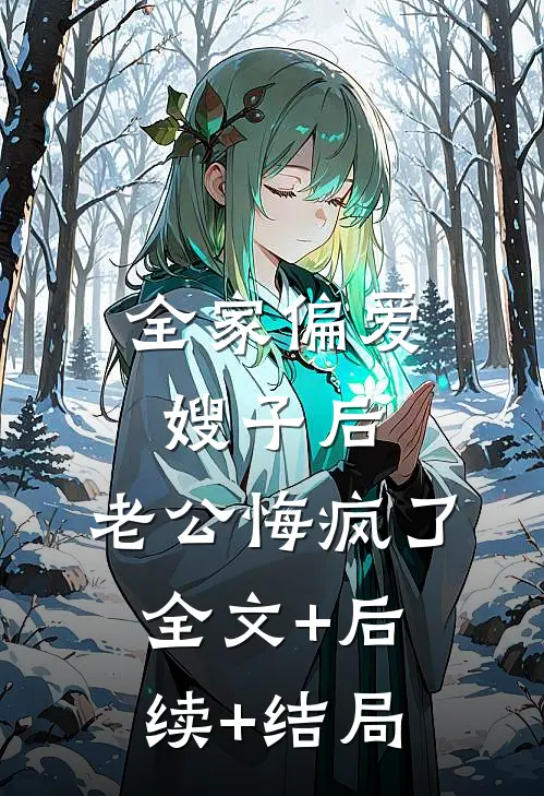 全家偏爱嫂子后，老公悔疯了:全文+后续+结局