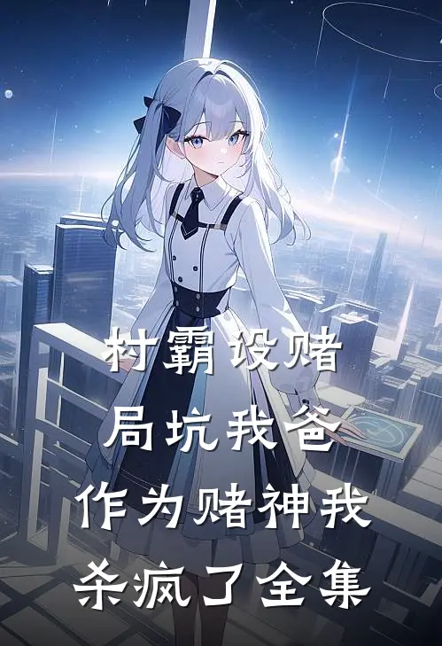 村霸设赌局坑我爸，作为赌神我杀疯了全集