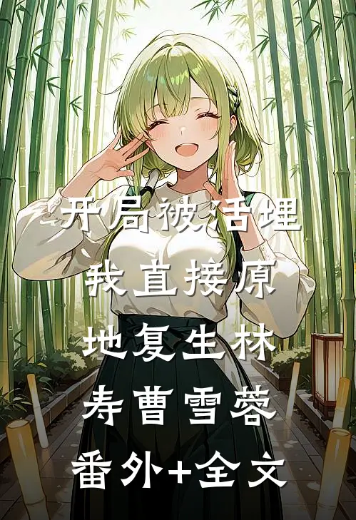 开局被活埋，我直接原地复生林寿曹雪蓉:(番外)+(全文)