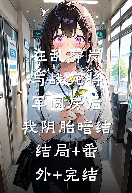 在乱葬岗与战死将军圆房后，我阴胎暗结:结局+番外+完结