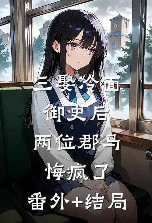 三娶冷面御史后，两位郡马悔疯了:(番外)+(结局)