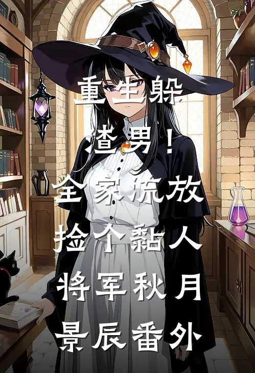 重生躲渣男！全家流放捡个黏人将军秋月景辰番外