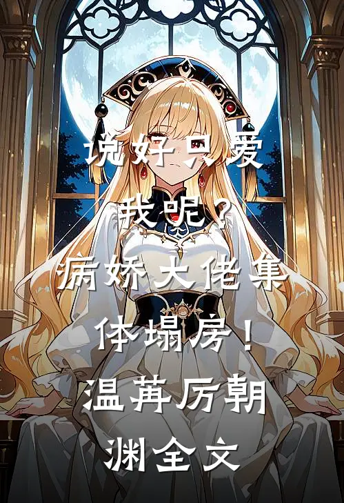 说好只爱我呢？病娇大佬集体塌房！温苒厉朝渊全文