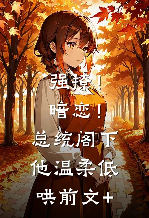 强撩！暗恋！总统阁下他温柔低哄前文+