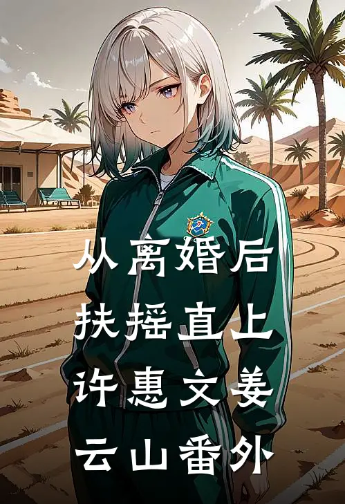 从离婚后扶摇直上许惠文姜云山番外