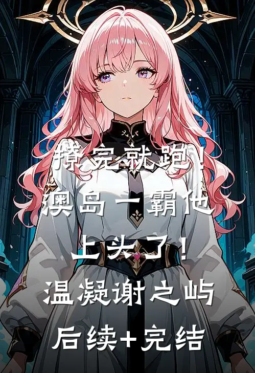 撩完就跑！澳岛一霸他上头了！温凝谢之屿后续+完结