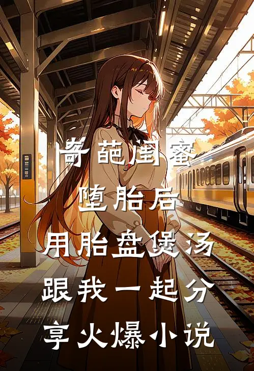 奇葩闺蜜堕胎后，用胎盘煲汤跟我一起分享火爆小说