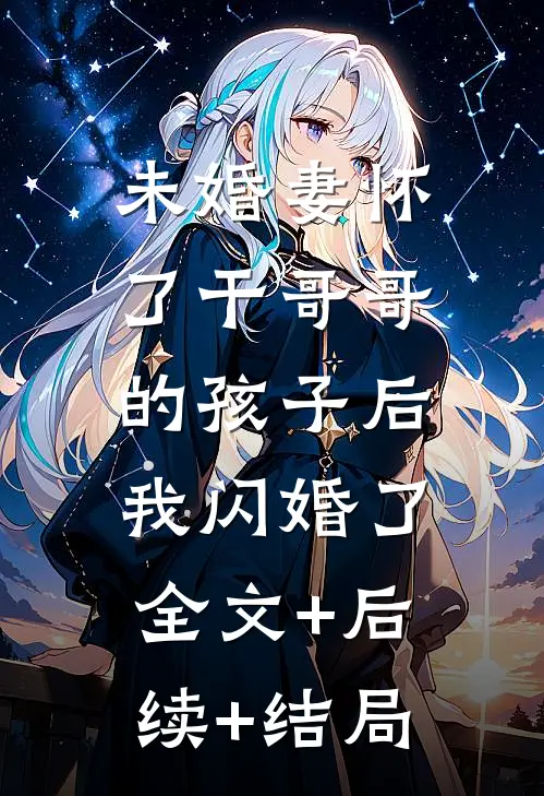 未婚妻怀了干哥哥的孩子后，我闪婚了:全文+后续+结局