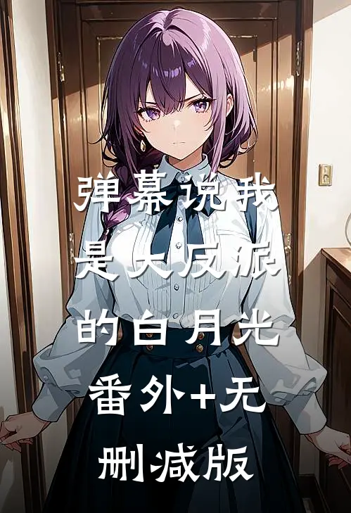 弹幕说我是大反派的白月光:番外+无删减版