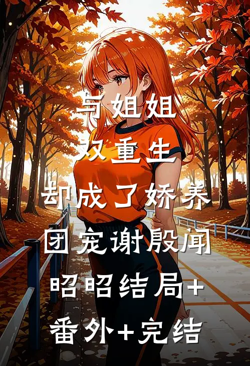 与姐姐双重生，却成了娇养团宠谢殷闻昭昭结局+番外+完结