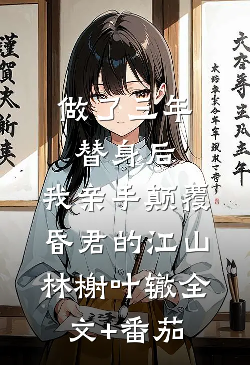 做了三年替身后，我亲手颠覆昏君的江山林榭叶辙全文+番茄