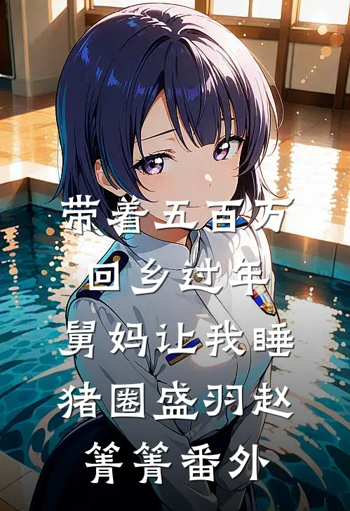 带着五百万回乡过年，舅妈让我睡猪圈盛羽赵箐箐番外