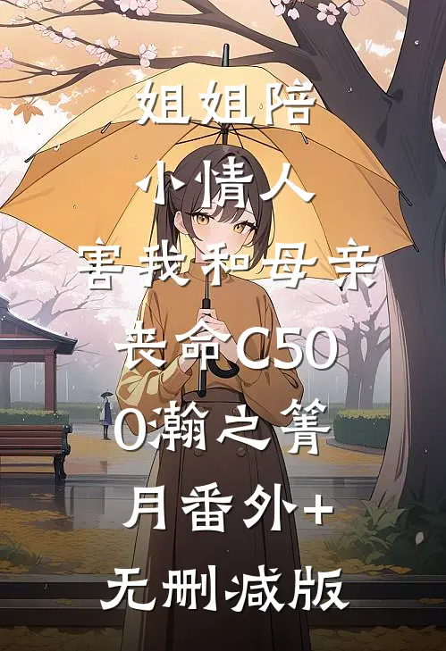 姐姐陪小情人，害我和母亲丧命C500瀚之箐月番外+无删减版