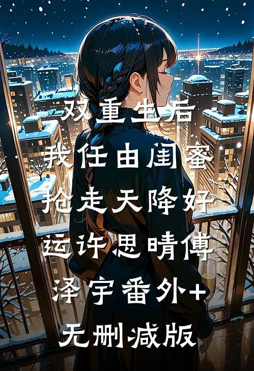 双重生后，我任由闺蜜抢走天降好运许思晴傅泽宇番外+无删减版