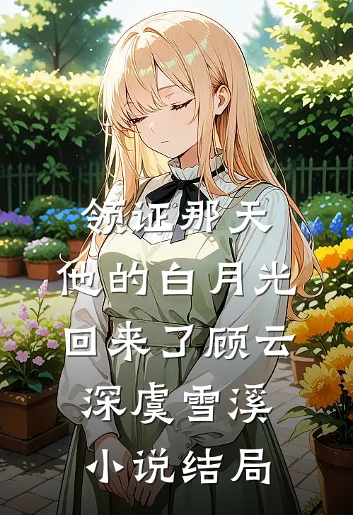领证那天，他的白月光回来了顾云深虞雪溪小说结局