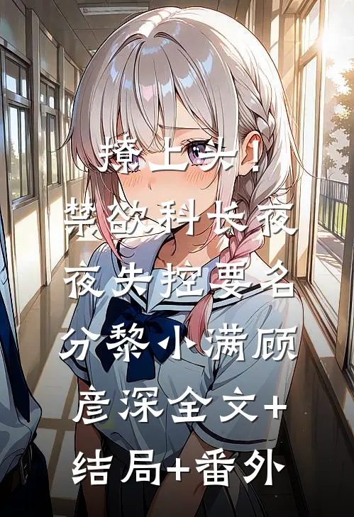 撩上头！禁欲科长夜夜失控要名分黎小满顾彦深:全文+结局+番外