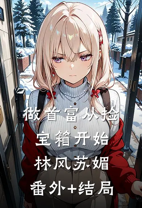 做首富从捡宝箱开始林风苏媚:(番外)+(结局)