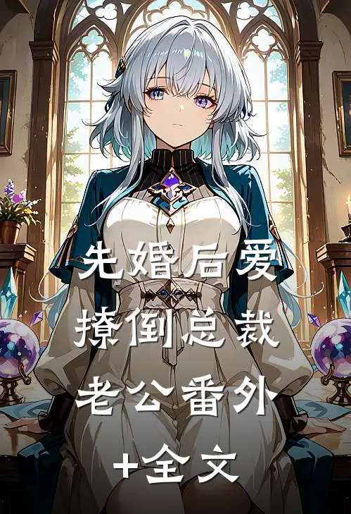 先婚后爱，撩倒总裁老公(番外)+(全文)
