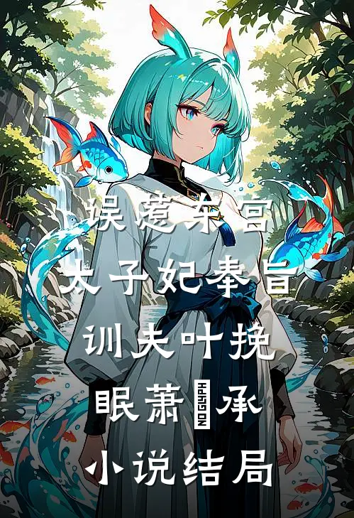 误惹东宫，太子妃奉旨训夫叶挽眠萧璟承小说结局