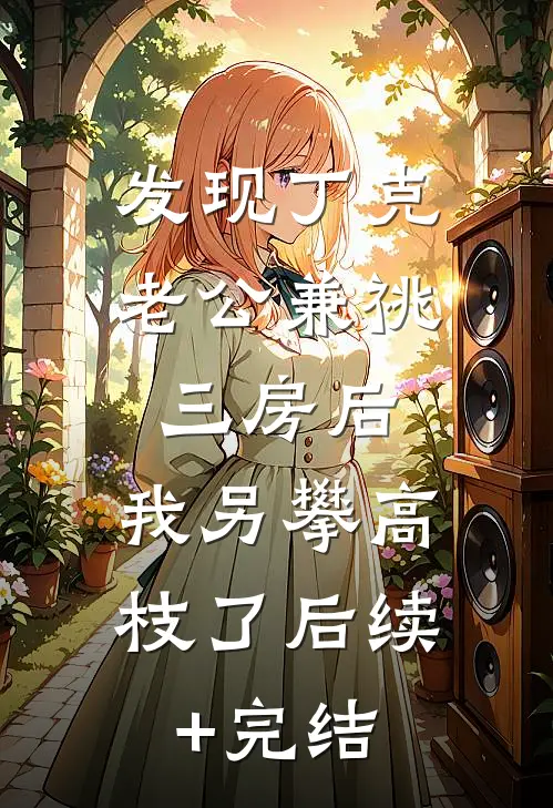 发现丁克老公兼祧三房后，我另攀高枝了后续+完结