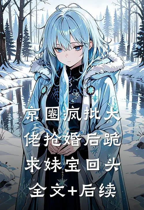 京圈疯批大佬抢婚后跪求妹宝回头全文+后续