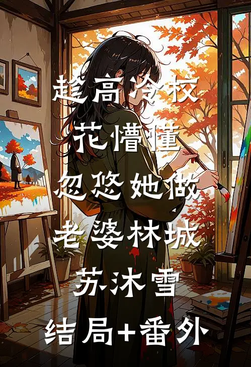 趁高冷校花懵懂，忽悠她做老婆林城苏沐雪:结局+番外